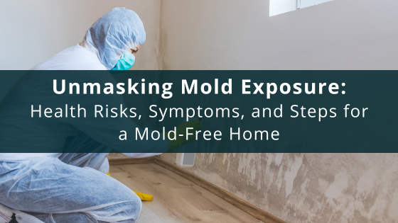 Unmasking Mold Exposure: Health Risks, Symptoms, and Steps for a Mold-Free Home